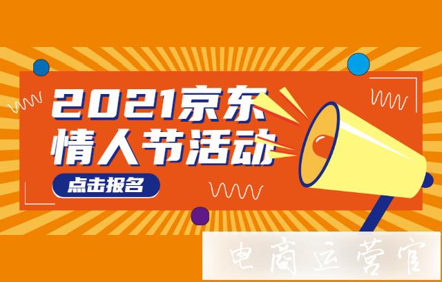 京東2022年情人節(jié)[愛(ài)的禮物]活動(dòng)報(bào)名規(guī)則是什么?如何打標(biāo)?